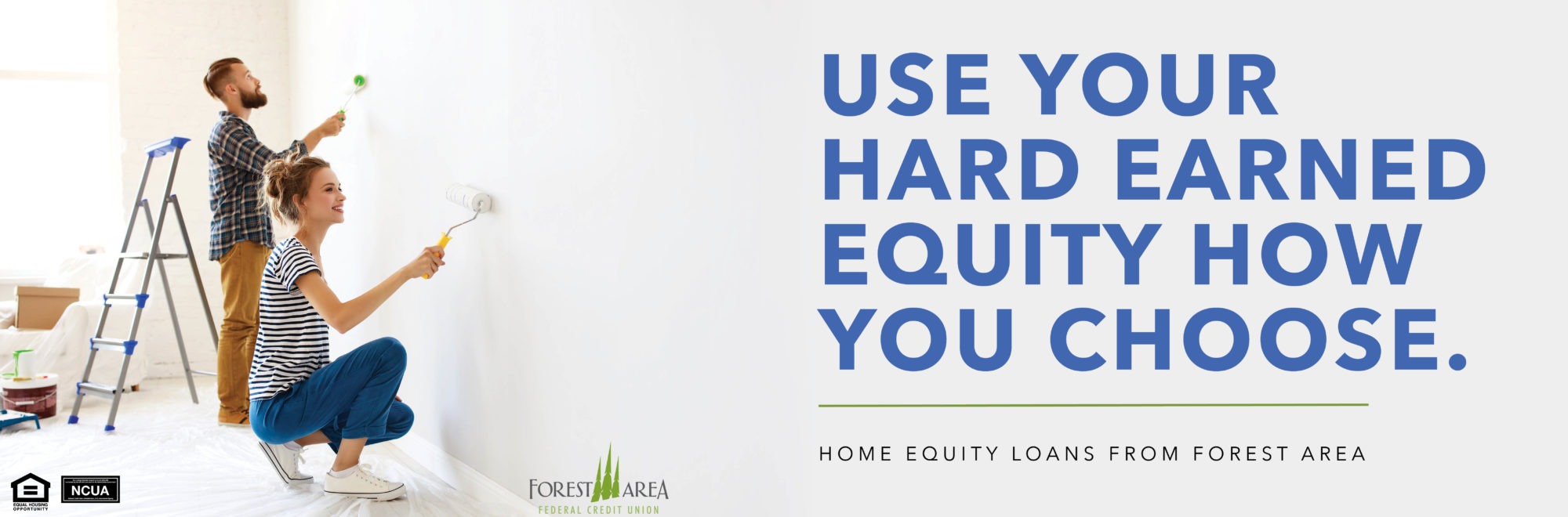 A young couple both holding paint brushes are working on painting a wall. The text on the image reads "Use your hard earned equity how you choose. Home Equity loans from Forest Area." The logo for Forest Area Federal Credit Union, NCUA, and Equal Housing Lender are also on the image.